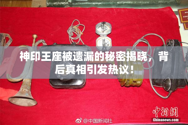 神印王座被遗漏的秘密揭晓，背后真相引发热议！