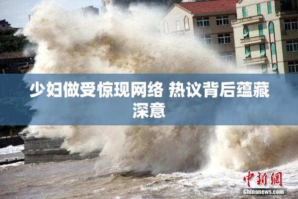 少妇做受惊现网络 热议背后蕴藏深意