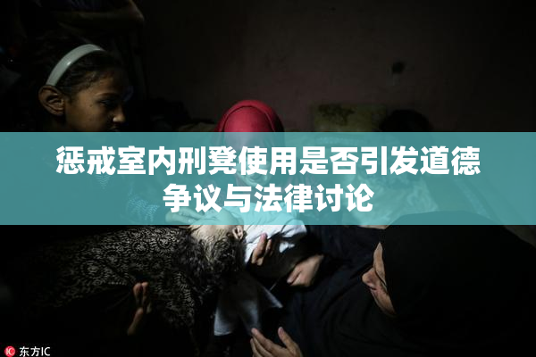 惩戒室内刑凳使用是否引发道德争议与法律讨论