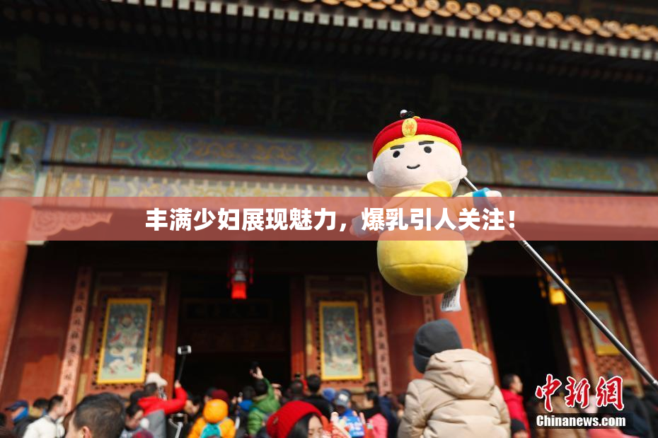 丰满少妇展现魅力，爆乳引人关注！