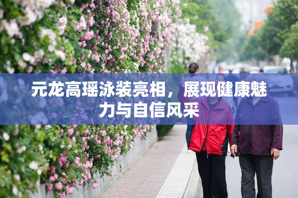 元龙高瑶泳装亮相，展现健康魅力与自信风采