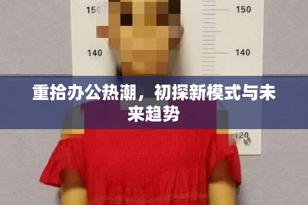 重拾办公热潮，初探新模式与未来趋势