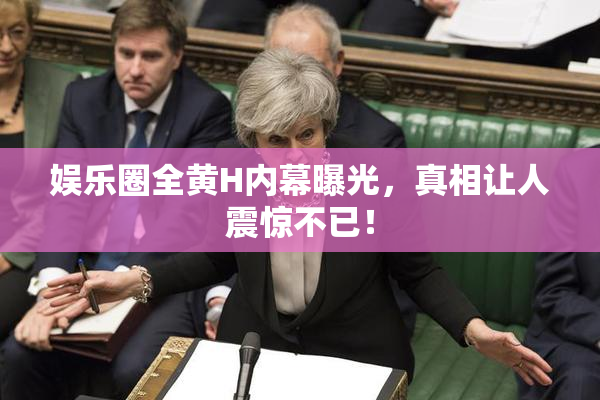 娱乐圈全黄H内幕曝光，真相让人震惊不已！