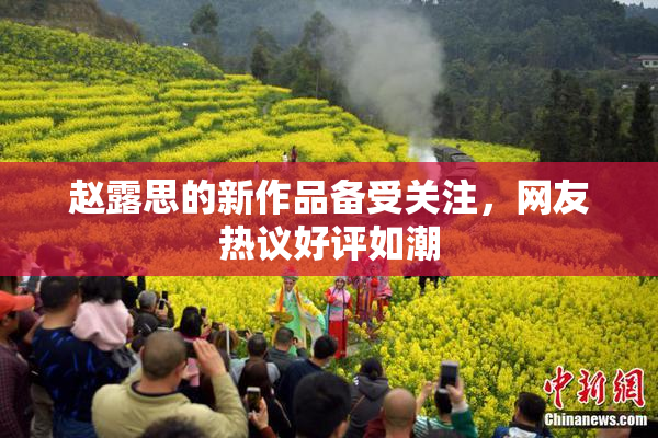 赵露思的新作品备受关注，网友热议好评如潮