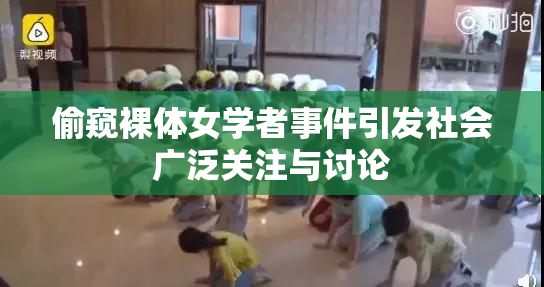 偷窥裸体女学者事件引发社会广泛关注与讨论