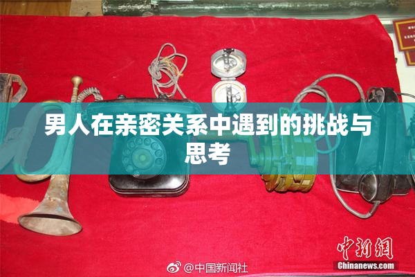 男人在亲密关系中遇到的挑战与思考