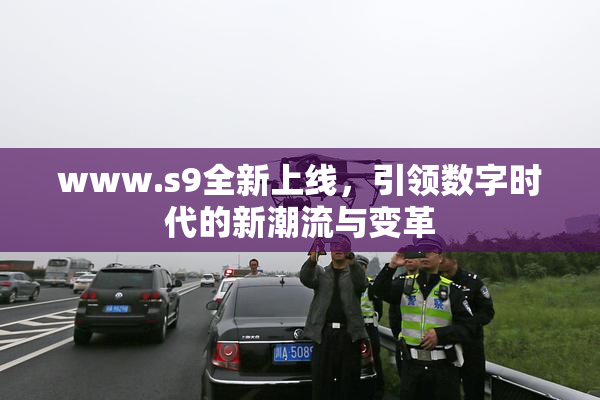 www.s9全新上线，引领数字时代的新潮流与变革
