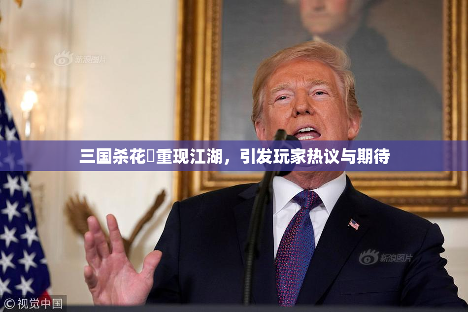 三国杀花鬘重现江湖，引发玩家热议与期待