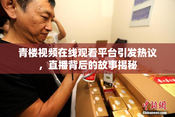 青楼视频在线观看平台引发热议，直播背后的故事揭秘