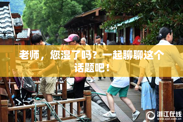 老师，您湿了吗？一起聊聊这个话题吧！