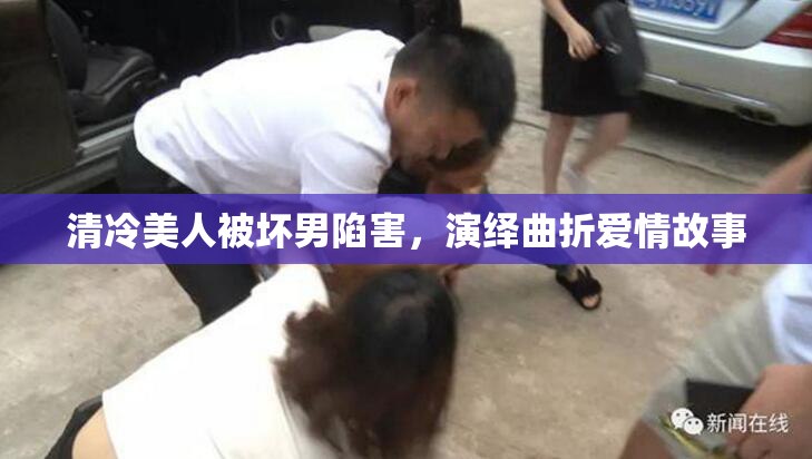 清冷美人被坏男陷害，演绎曲折爱情故事