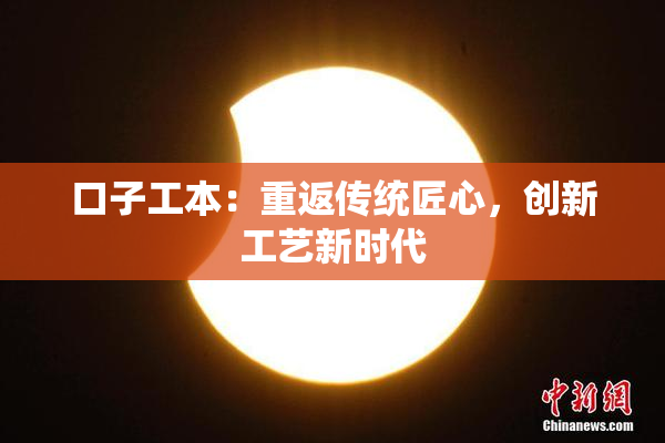 口子工本：重返传统匠心，创新工艺新时代