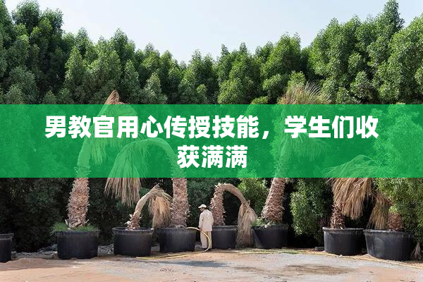 男教官用心传授技能，学生们收获满满