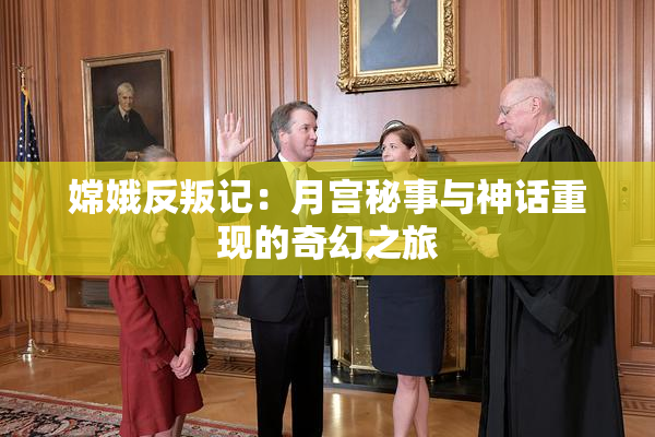 嫦娥反叛记：月宫秘事与神话重现的奇幻之旅