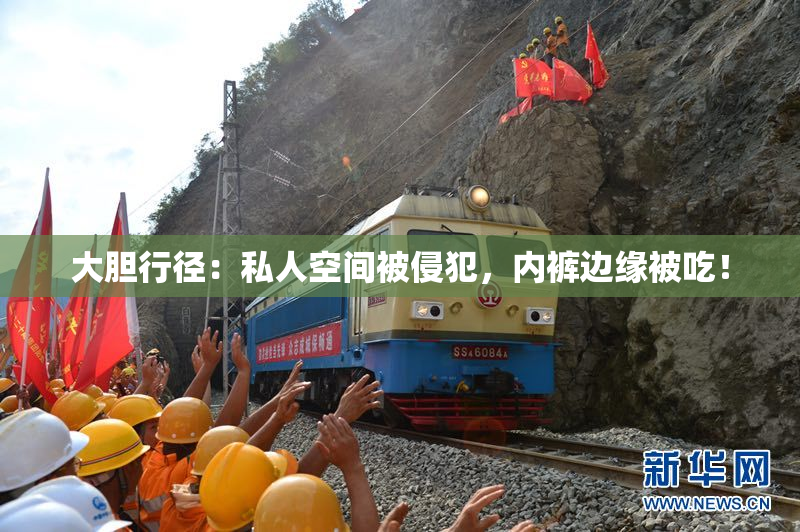 大胆行径：私人空间被侵犯，内裤边缘被吃！