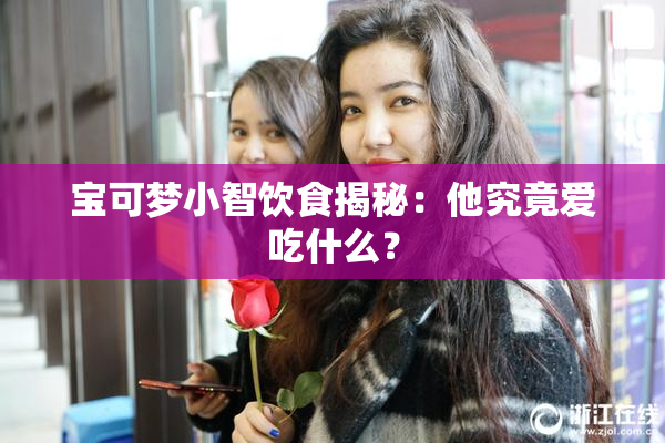 宝可梦小智饮食揭秘：他究竟爱吃什么？