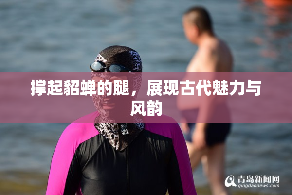撑起貂蝉的腿，展现古代魅力与风韵