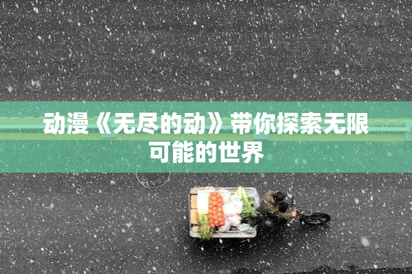 动漫《无尽的动》带你探索无限可能的世界