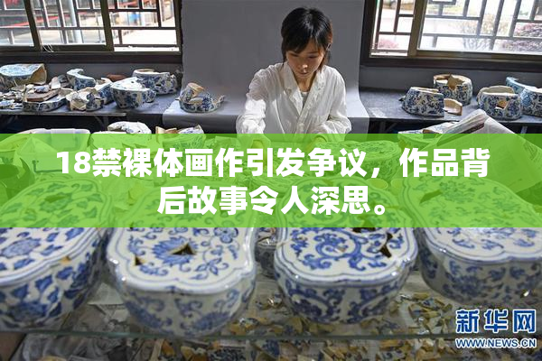 18禁裸体画作引发争议，作品背后故事令人深思。