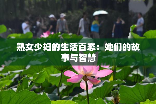 熟女少妇的生活百态：她们的故事与智慧
