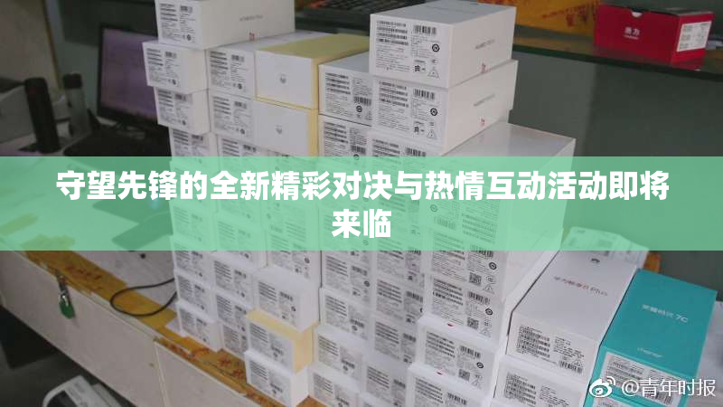 守望先锋的全新精彩对决与热情互动活动即将来临