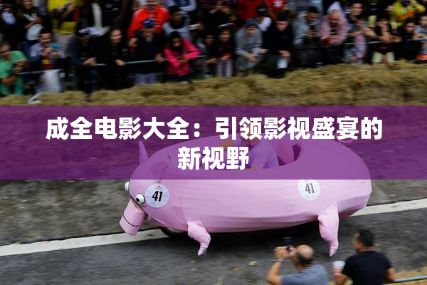 成全电影大全：引领影视盛宴的新视野