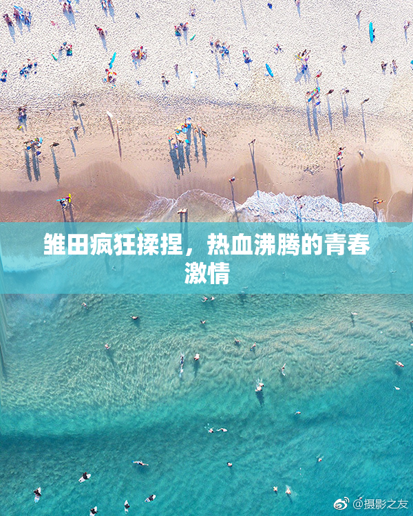 雏田疯狂揉捏，热血沸腾的青春激情