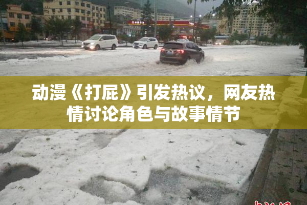 动漫《打屁》引发热议，网友热情讨论角色与故事情节