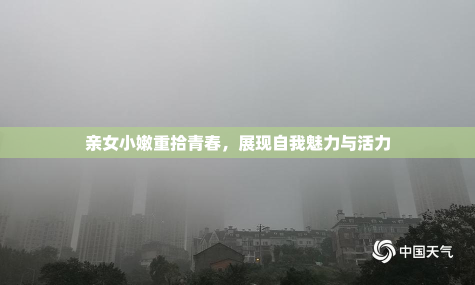 亲女小嫩重拾青春，展现自我魅力与活力
