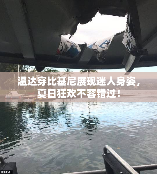温达穿比基尼展现迷人身姿，夏日狂欢不容错过！