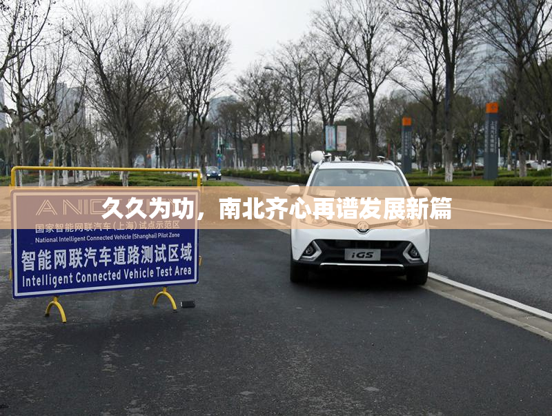久久为功，南北齐心再谱发展新篇