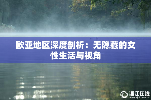 欧亚地区深度剖析：无隐藏的女性生活与视角