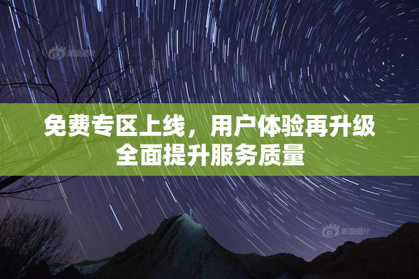 免费专区上线，用户体验再升级全面提升服务质量