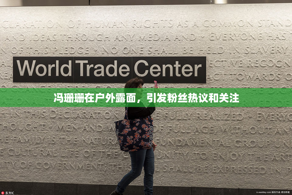 冯珊珊在户外露面，引发粉丝热议和关注