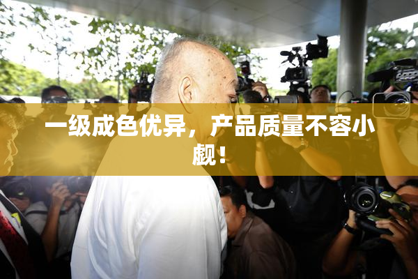 一级成色优异，产品质量不容小觑！
