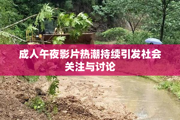 成人午夜影片热潮持续引发社会关注与讨论