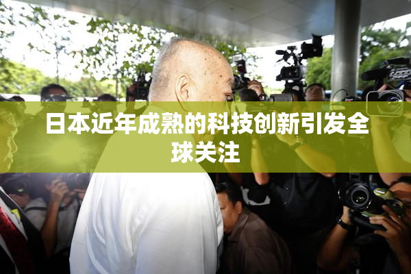 日本近年成熟的科技创新引发全球关注