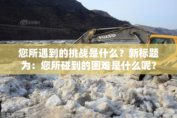您所遇到的挑战是什么？新标题为：您所碰到的困难是什么呢？