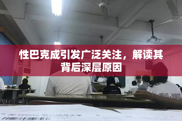 性巴克成引发广泛关注，解读其背后深层原因