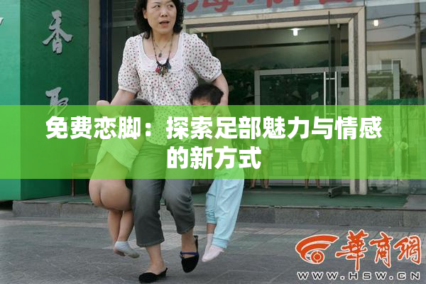 免费恋脚：探索足部魅力与情感的新方式