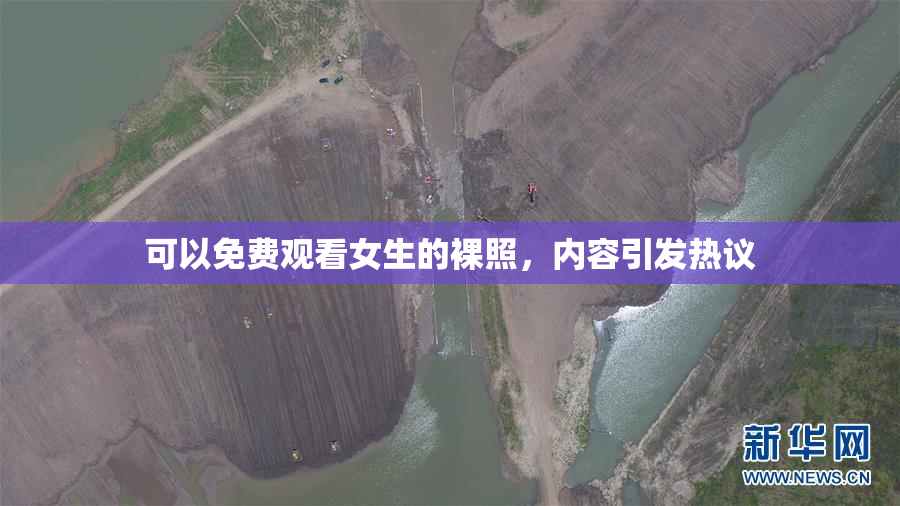 可以免费观看女生的裸照，内容引发热议