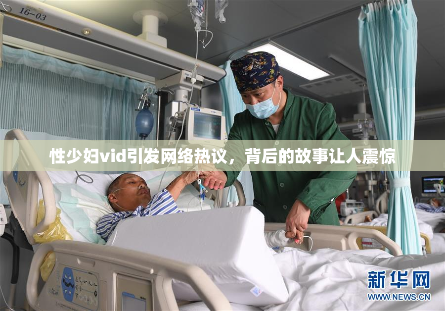 性少妇vid引发网络热议，背后的故事让人震惊