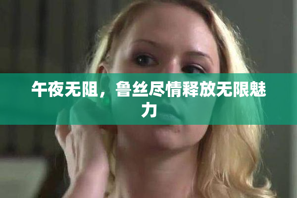 午夜无阻，鲁丝尽情释放无限魅力