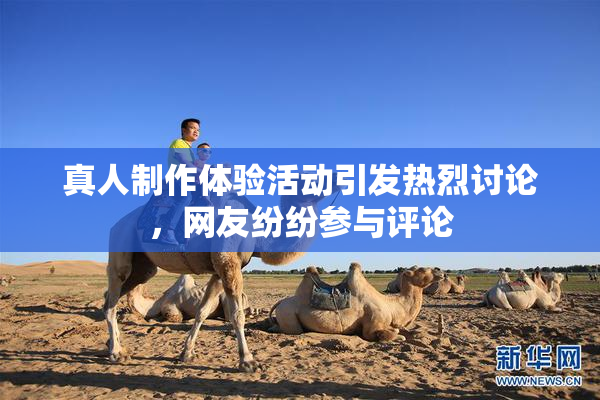 真人制作体验活动引发热烈讨论，网友纷纷参与评论