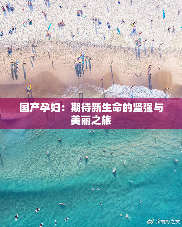 国产孕妇：期待新生命的坚强与美丽之旅