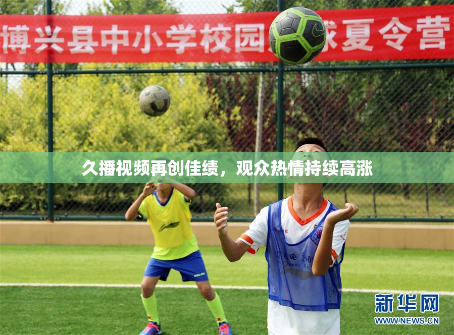久播视频再创佳绩，观众热情持续高涨