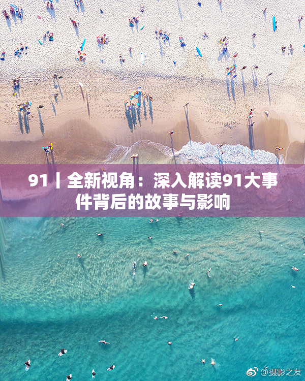 91丨全新视角：深入解读91大事件背后的故事与影响