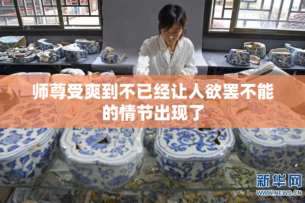 师尊受爽到不已经让人欲罢不能的情节出现了