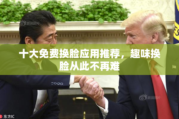 十大免费换脸应用推荐，趣味换脸从此不再难
