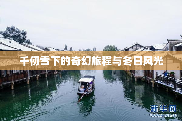 千仞雪下的奇幻旅程与冬日风光